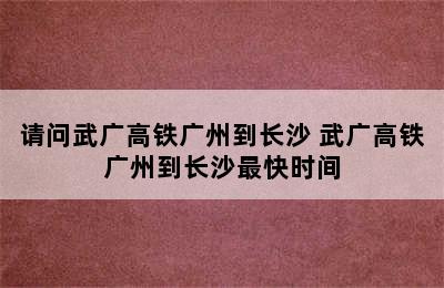 请问武广高铁广州到长沙 武广高铁广州到长沙最快时间